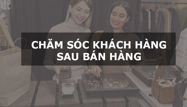 Chăm sóc khách hàng sau bán hàng là gì?